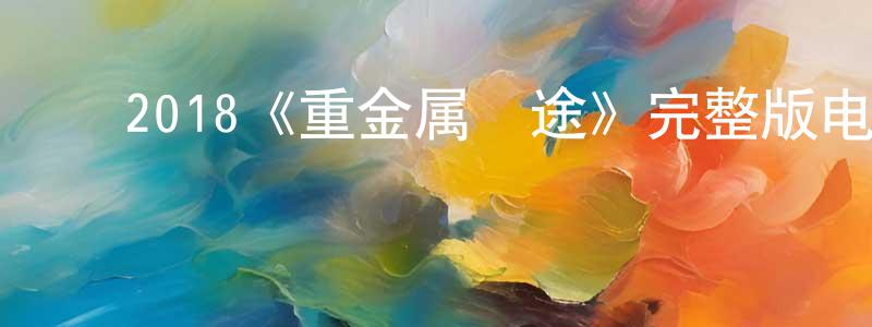 ﻿陈亦乐的网络影视资源,﻿2018《重金属囧途》完整版电影/在线观看/百度云-美剧天堂